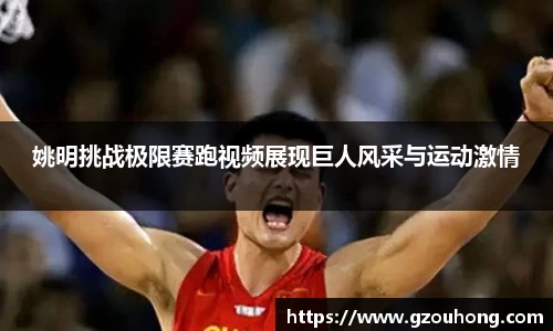姚明挑战极限赛跑视频展现巨人风采与运动激情